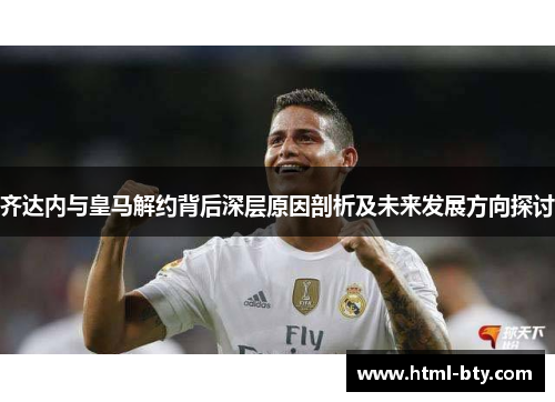 齐达内与皇马解约背后深层原因剖析及未来发展方向探讨