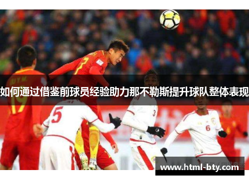 如何通过借鉴前球员经验助力那不勒斯提升球队整体表现