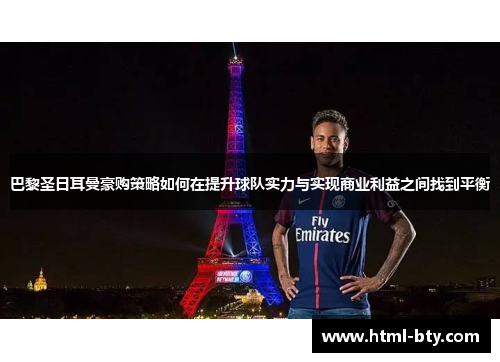 巴黎圣日耳曼豪购策略如何在提升球队实力与实现商业利益之间找到平衡 巴黎圣日耳曼豪购策略如何在提升球队实力与实现商业利益之间找到平衡