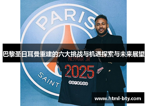 巴黎圣日耳曼重建的六大挑战与机遇探索与未来展望 巴黎圣日耳曼重建的六大挑战与机遇探索与未来展望