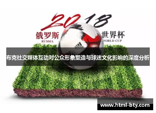 布克社交媒体互动对公众形象塑造与球迷文化影响的深度分析 布克社交媒体互动对公众形象塑造与球迷文化影响的深度分析
